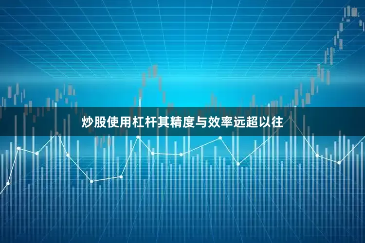 炒股使用杠杆其精度与效率远超以往
