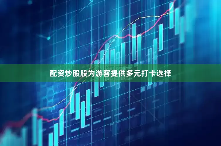 配资炒股股为游客提供多元打卡选择