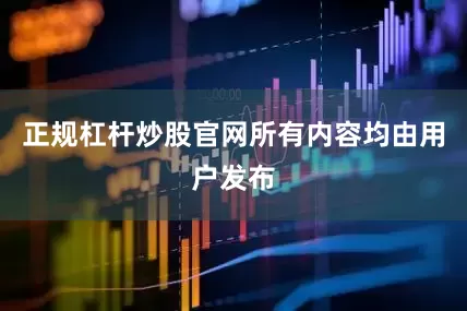正规杠杆炒股官网所有内容均由用户发布