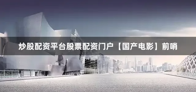 炒股配资平台股票配资门户【国产电影】前哨