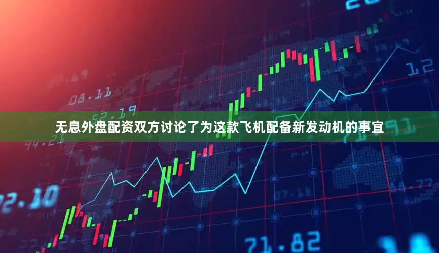 无息外盘配资双方讨论了为这款飞机配备新发动机的事宜
