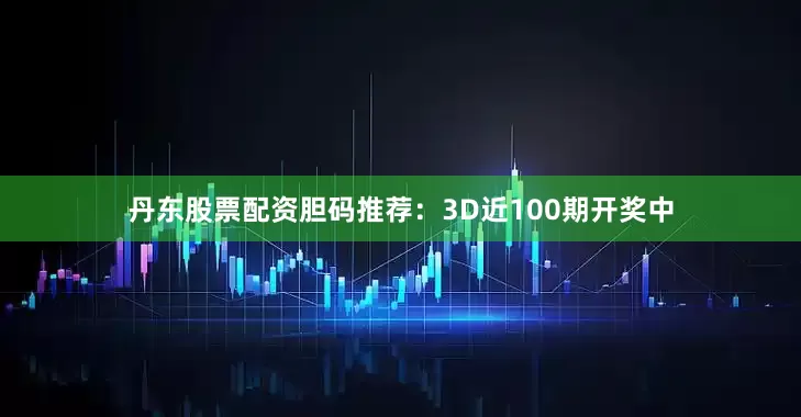 丹东股票配资　　胆码推荐：3D近100期开奖中