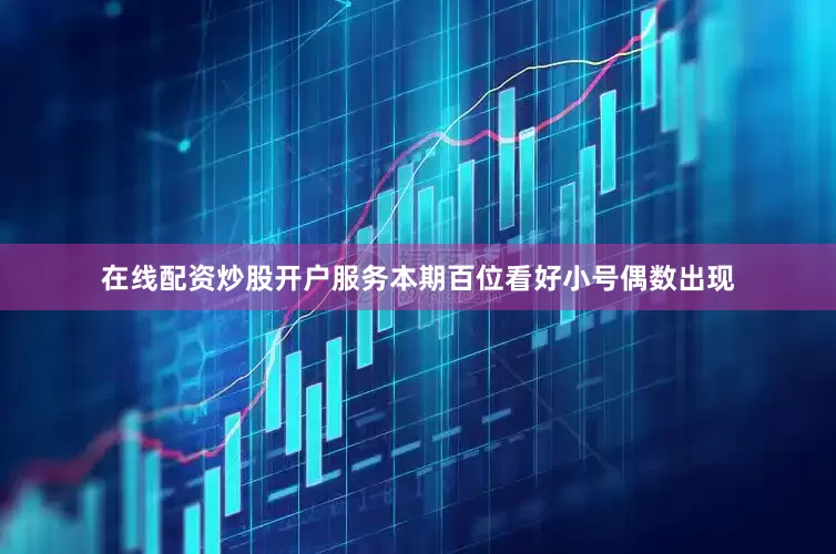 在线配资炒股开户服务本期百位看好小号偶数出现