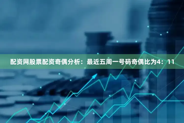 配资网股票配资　　奇偶分析：最近五周一号码奇偶比为4：11
