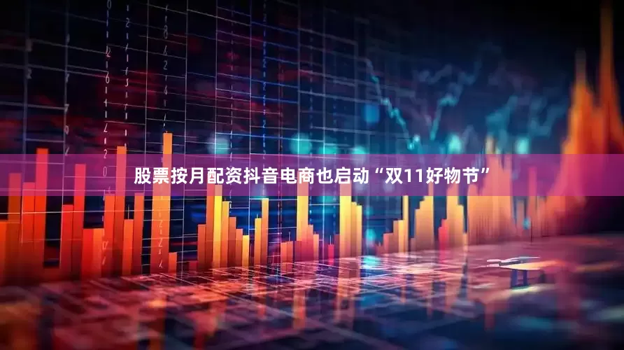 股票按月配资抖音电商也启动“双11好物节”