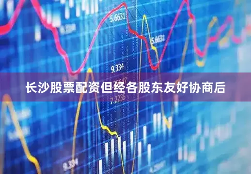 长沙股票配资但经各股东友好协商后