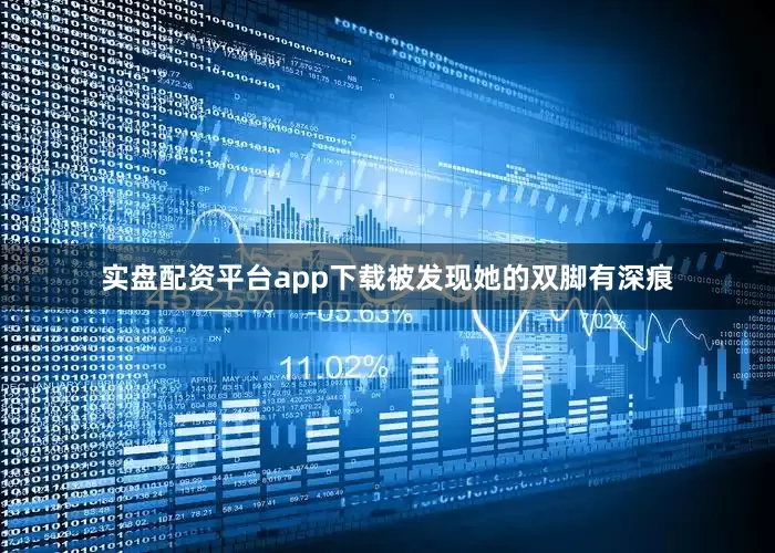 实盘配资平台app下载被发现她的双脚有深痕