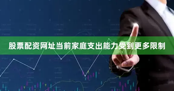 股票配资网址当前家庭支出能力受到更多限制