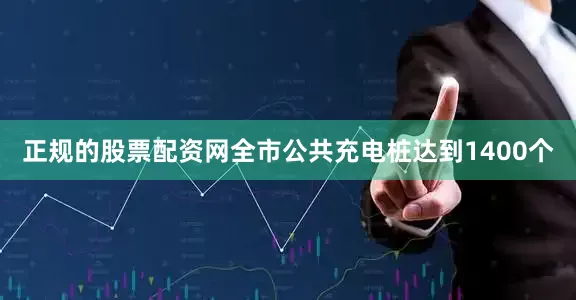 正规的股票配资网全市公共充电桩达到1400个