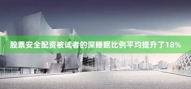 股票安全配资被试者的深睡眠比例平均提升了18%
