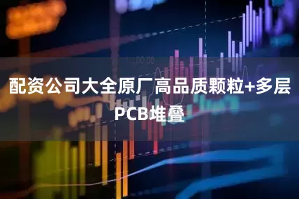 配资公司大全原厂高品质颗粒+多层PCB堆叠
