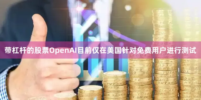 带杠杆的股票OpenAI目前仅在美国针对免费用户进行测试