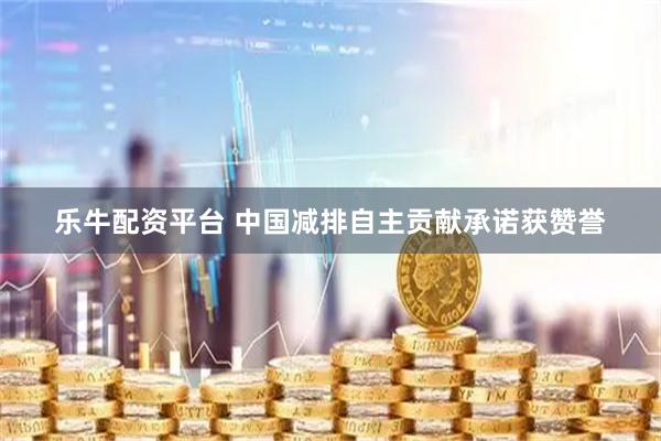 乐牛配资平台 中国减排自主贡献承诺获赞誉