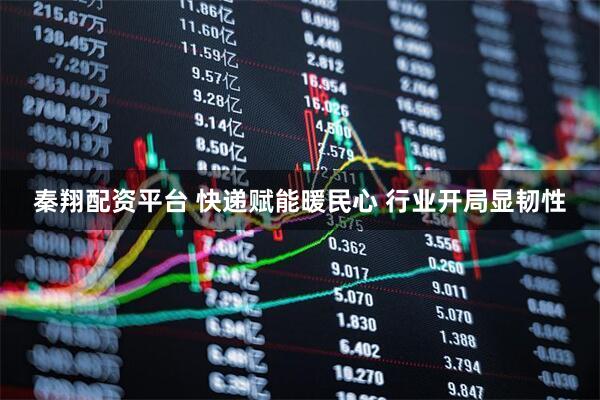 秦翔配资平台 快递赋能暖民心 行业开局显韧性