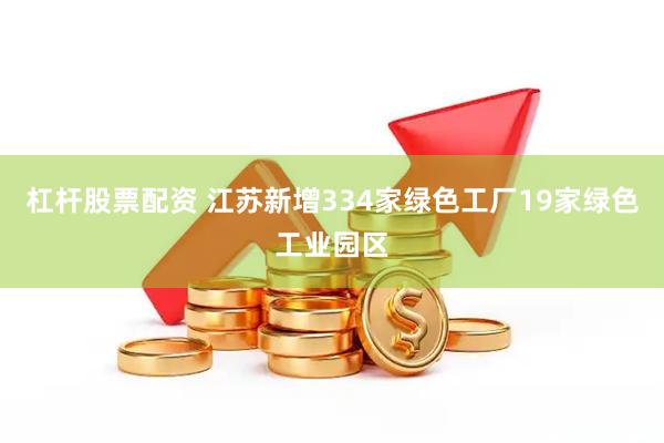 杠杆股票配资 江苏新增334家绿色工厂19家绿色工业园区