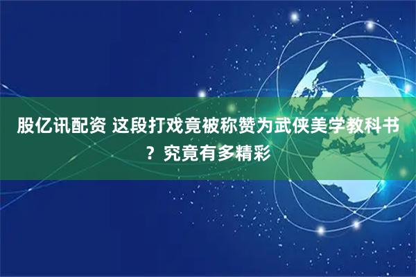 股亿讯配资 这段打戏竟被称赞为武侠美学教科书？究竟有多精彩