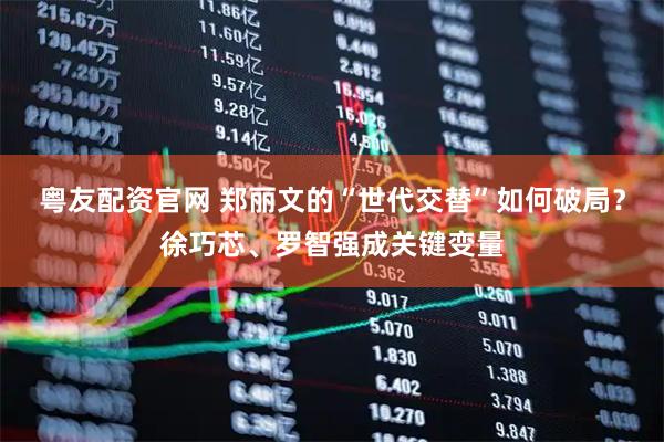 粤友配资官网 郑丽文的“世代交替”如何破局？徐巧芯、罗智强成关键变量