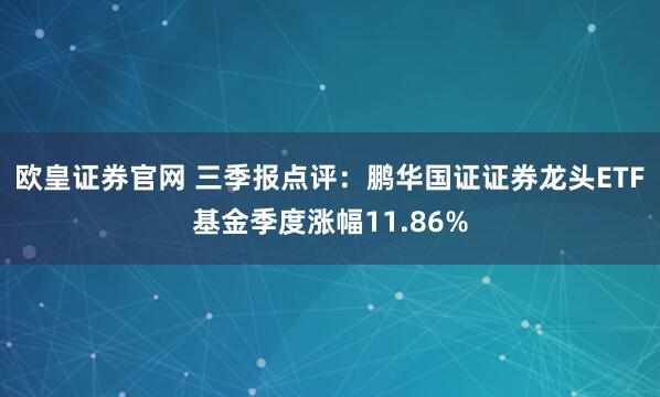 欧皇证券官网 三季报点评：鹏华国证证券龙头ETF基金季度涨幅11.86%