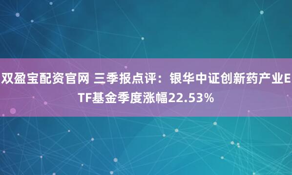 双盈宝配资官网 三季报点评：银华中证创新药产业ETF基金季度涨幅22.53%