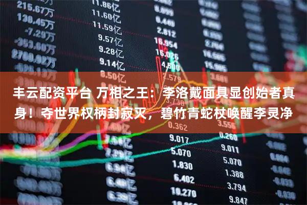 丰云配资平台 万相之王：李洛戴面具显创始者真身！夺世界权柄封寂灭，碧竹青蛇杖唤醒李灵净