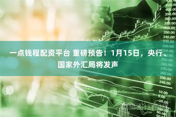 一点钱程配资平台 重磅预告！1月15日，央行、国家外汇局将发声