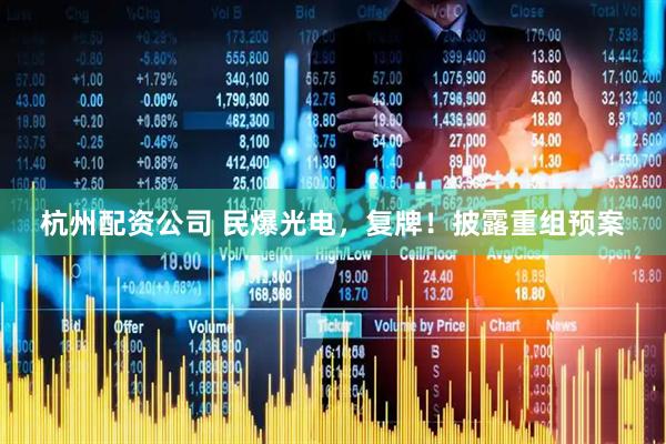 杭州配资公司 民爆光电，复牌！披露重组预案