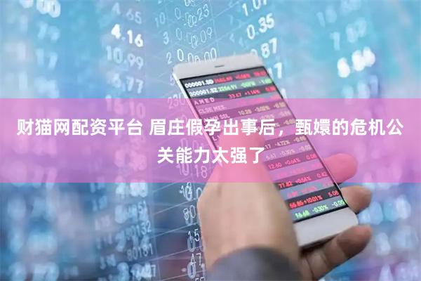 财猫网配资平台 眉庄假孕出事后，甄嬛的危机公关能力太强了